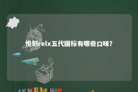 悦刻relx五代国标有哪些口味？ 